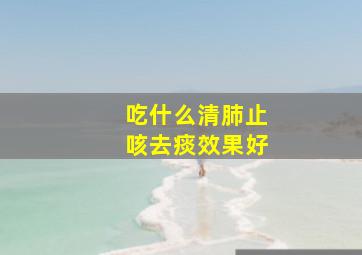 吃什么清肺止咳去痰效果好