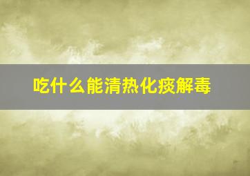 吃什么能清热化痰解毒