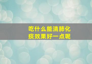 吃什么能清肺化痰效果好一点呢