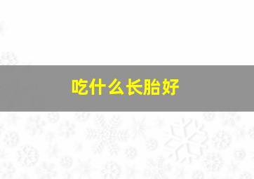 吃什么长胎好