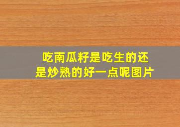 吃南瓜籽是吃生的还是炒熟的好一点呢图片