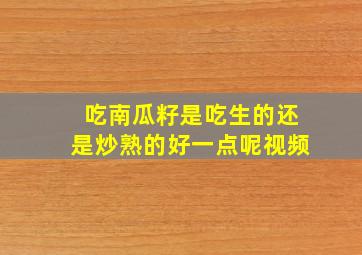 吃南瓜籽是吃生的还是炒熟的好一点呢视频