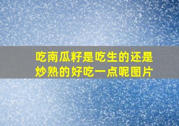 吃南瓜籽是吃生的还是炒熟的好吃一点呢图片