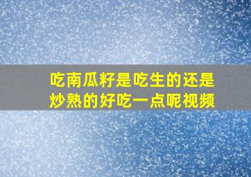 吃南瓜籽是吃生的还是炒熟的好吃一点呢视频