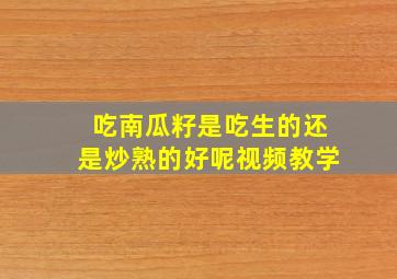 吃南瓜籽是吃生的还是炒熟的好呢视频教学