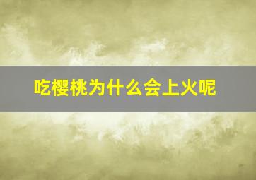 吃樱桃为什么会上火呢