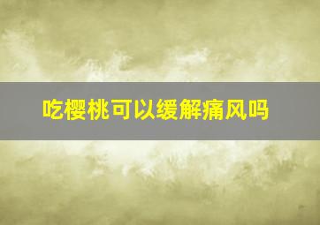 吃樱桃可以缓解痛风吗