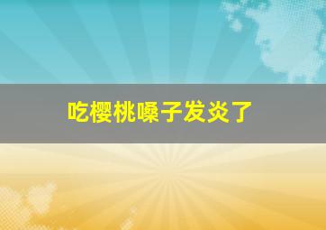 吃樱桃嗓子发炎了