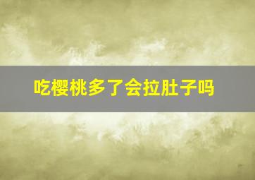 吃樱桃多了会拉肚子吗