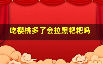 吃樱桃多了会拉黑粑粑吗