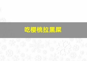 吃樱桃拉黑屎