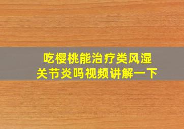 吃樱桃能治疗类风湿关节炎吗视频讲解一下