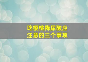 吃樱桃降尿酸应注意的三个事项