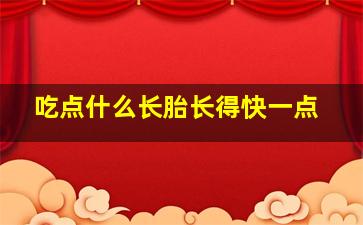 吃点什么长胎长得快一点