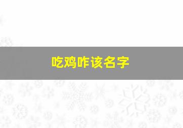 吃鸡咋该名字