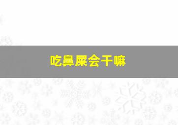 吃鼻屎会干嘛