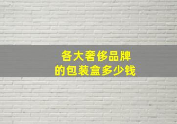 各大奢侈品牌的包装盒多少钱