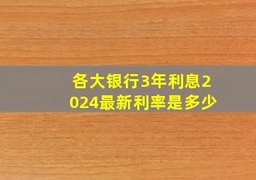 各大银行3年利息2024最新利率是多少