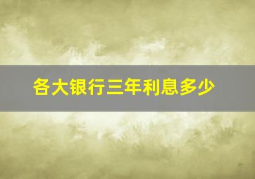 各大银行三年利息多少