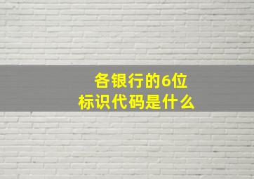 各银行的6位标识代码是什么