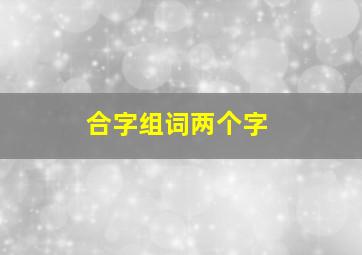 合字组词两个字