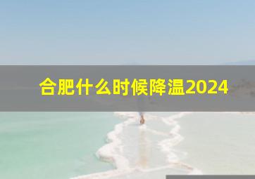 合肥什么时候降温2024