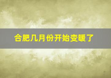 合肥几月份开始变暖了