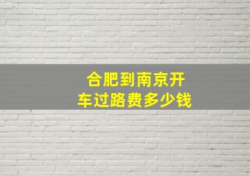 合肥到南京开车过路费多少钱