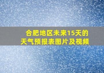 合肥地区未来15天的天气预报表图片及视频