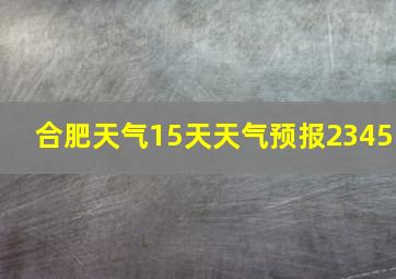 合肥天气15天天气预报2345