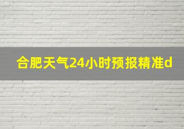 合肥天气24小时预报精准d