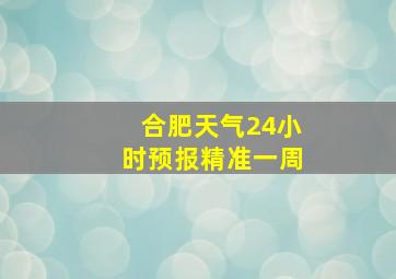 合肥天气24小时预报精准一周