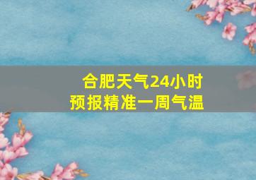 合肥天气24小时预报精准一周气温