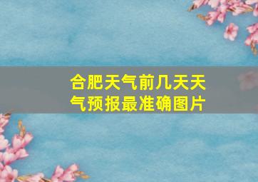 合肥天气前几天天气预报最准确图片