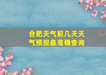 合肥天气前几天天气预报最准确查询