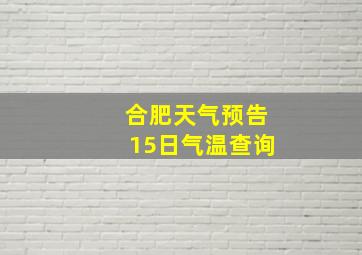 合肥天气预告15日气温查询