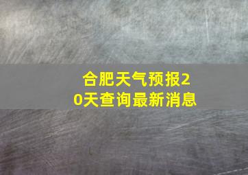 合肥天气预报20天查询最新消息