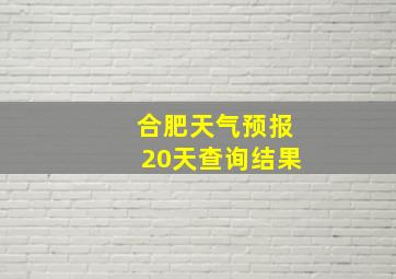 合肥天气预报20天查询结果