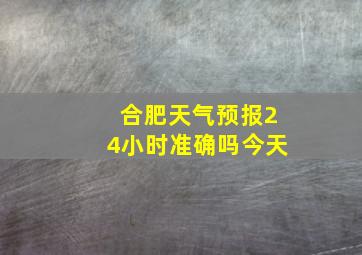 合肥天气预报24小时准确吗今天