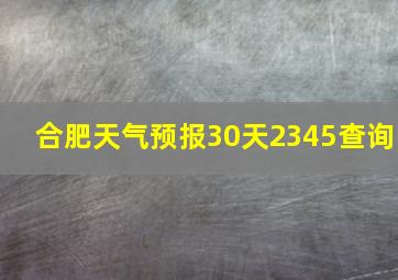 合肥天气预报30天2345查询