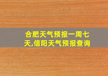 合肥天气预报一周七天,信阳天气预报查询