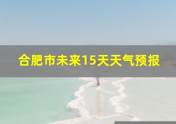 合肥市未来15天天气预报