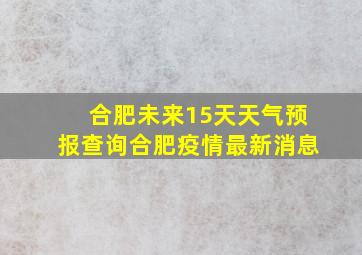 合肥未来15天天气预报查询合肥疫情最新消息