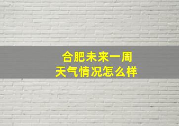 合肥未来一周天气情况怎么样