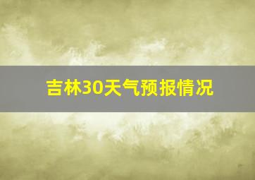 吉林30天气预报情况