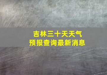 吉林三十天天气预报查询最新消息