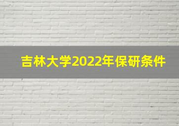 吉林大学2022年保研条件