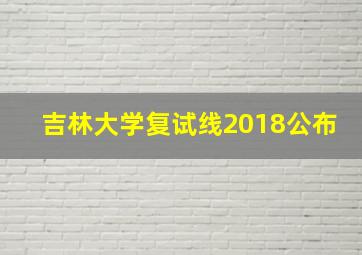 吉林大学复试线2018公布