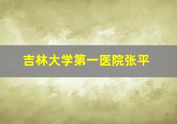 吉林大学第一医院张平