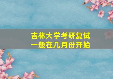 吉林大学考研复试一般在几月份开始